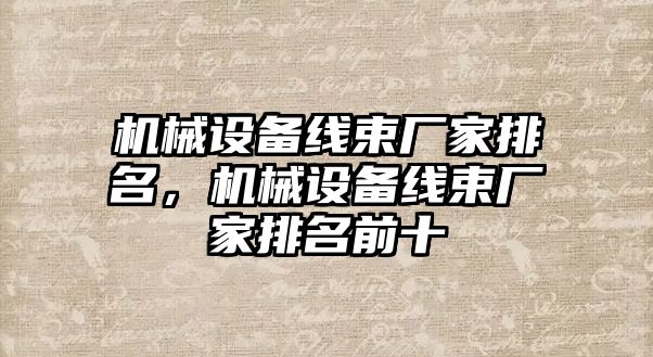 機械設備線束廠家排名，機械設備線束廠家排名前十