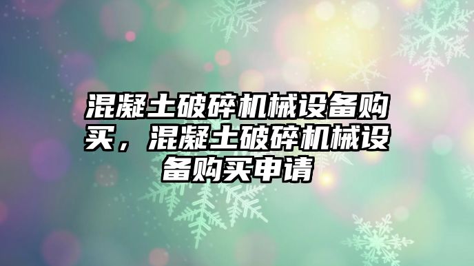 混凝土破碎機械設備購買，混凝土破碎機械設備購買申請