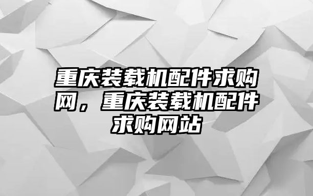 重慶裝載機配件求購網，重慶裝載機配件求購網站