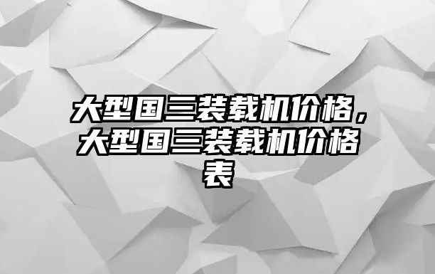 大型國三裝載機價格，大型國三裝載機價格表