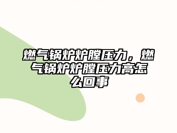 燃?xì)忮仩t爐膛壓力，燃?xì)忮仩t爐膛壓力高怎么回事