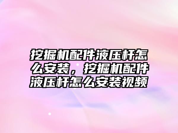 挖掘機配件液壓桿怎么安裝，挖掘機配件液壓桿怎么安裝視頻