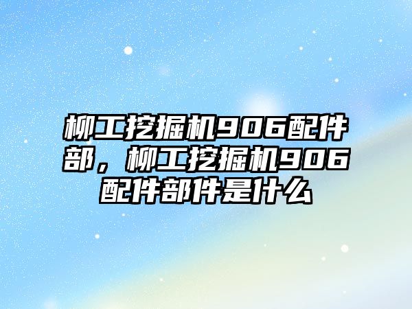 柳工挖掘機906配件部，柳工挖掘機906配件部件是什么