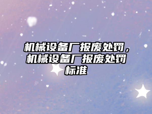 機械設備廠報廢處罰，機械設備廠報廢處罰標準