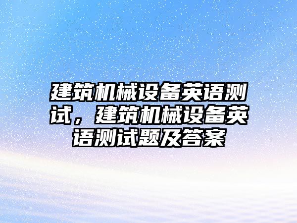 建筑機械設備英語測試，建筑機械設備英語測試題及答案