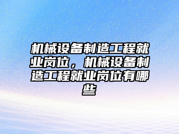 機械設備制造工程就業崗位，機械設備制造工程就業崗位有哪些