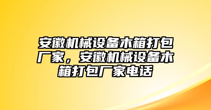 安徽機械設備木箱打包廠家，安徽機械設備木箱打包廠家電話