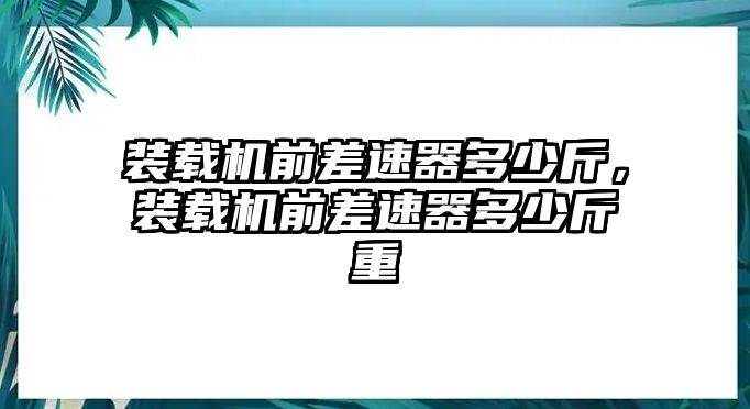 裝載機前差速器多少斤，裝載機前差速器多少斤重