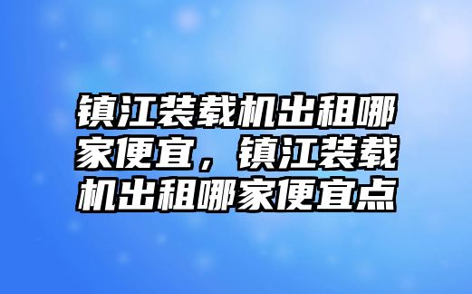 鎮江裝載機出租哪家便宜，鎮江裝載機出租哪家便宜點