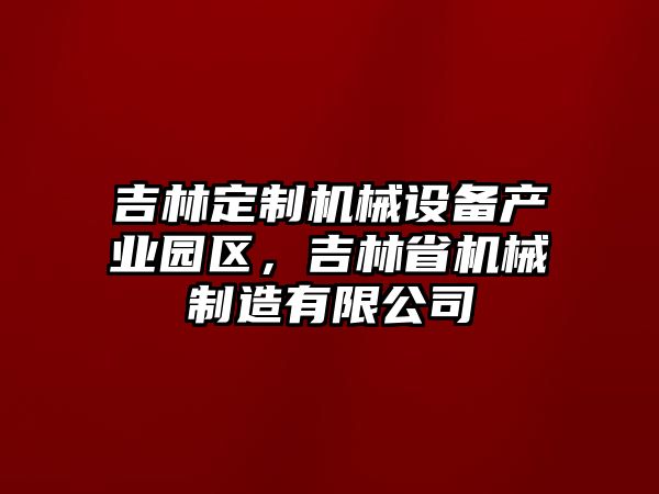 吉林定制機械設備產業(yè)園區(qū)，吉林省機械制造有限公司