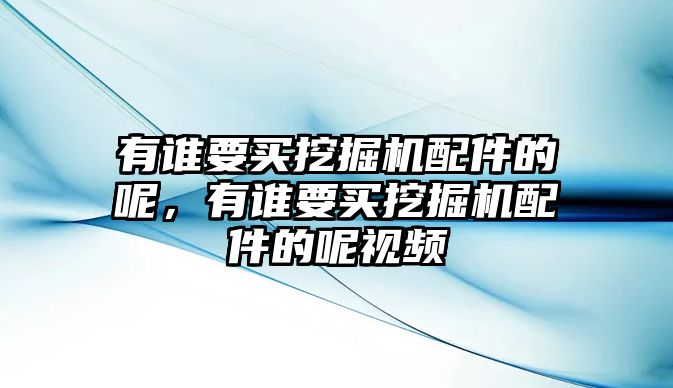 有誰要買挖掘機(jī)配件的呢，有誰要買挖掘機(jī)配件的呢視頻