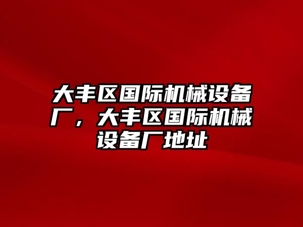 大豐區國際機械設備廠，大豐區國際機械設備廠地址