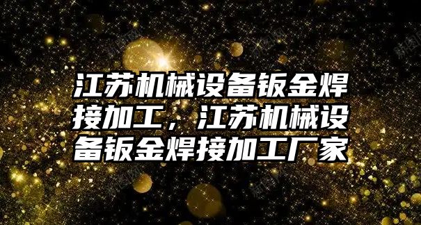 江蘇機械設備鈑金焊接加工，江蘇機械設備鈑金焊接加工廠家