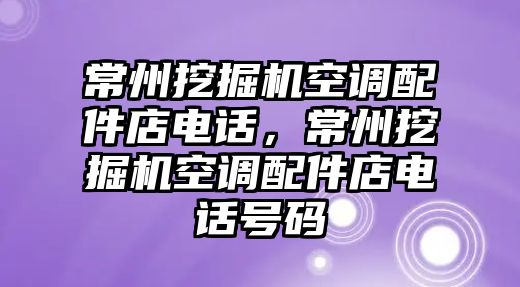 常州挖掘機空調配件店電話，常州挖掘機空調配件店電話號碼