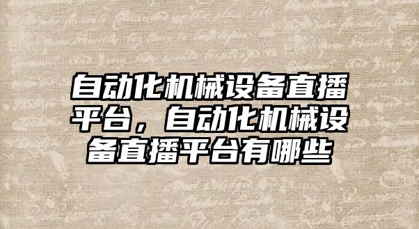 自動化機械設(shè)備直播平臺，自動化機械設(shè)備直播平臺有哪些