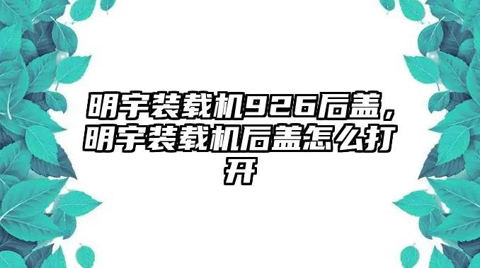 明宇裝載機(jī)926后蓋，明宇裝載機(jī)后蓋怎么打開