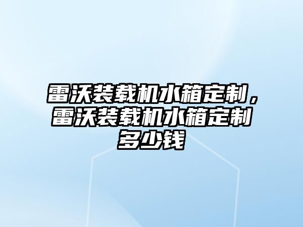 雷沃裝載機水箱定制，雷沃裝載機水箱定制多少錢