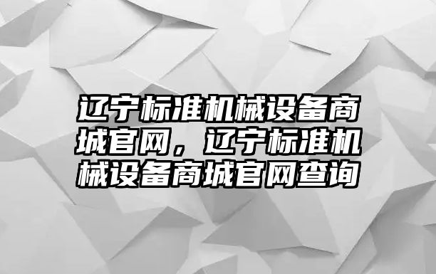 遼寧標準機械設備商城官網，遼寧標準機械設備商城官網查詢