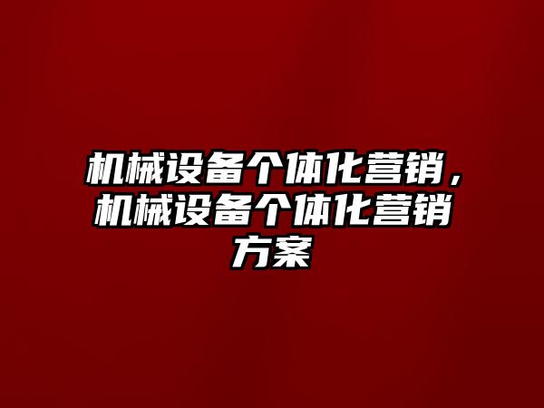 機械設備個體化營銷，機械設備個體化營銷方案