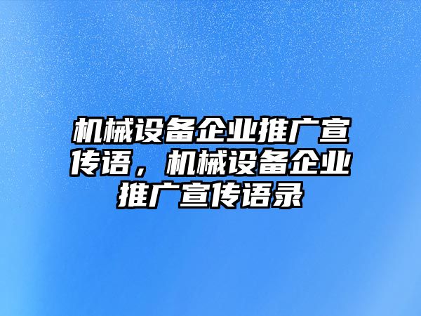 機(jī)械設(shè)備企業(yè)推廣宣傳語(yǔ)，機(jī)械設(shè)備企業(yè)推廣宣傳語(yǔ)錄