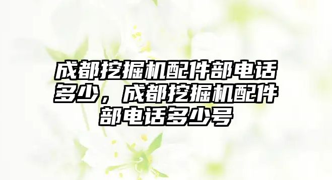 成都挖掘機配件部電話多少，成都挖掘機配件部電話多少號