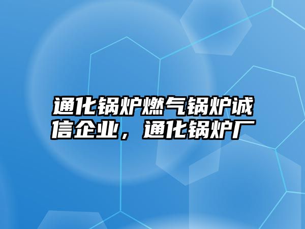 通化鍋爐燃氣鍋爐誠信企業，通化鍋爐廠