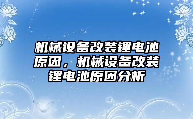 機械設備改裝鋰電池原因，機械設備改裝鋰電池原因分析