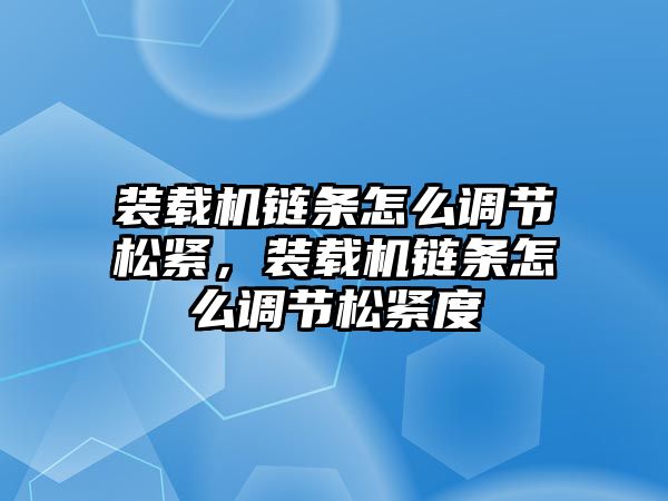 裝載機鏈條怎么調節松緊，裝載機鏈條怎么調節松緊度