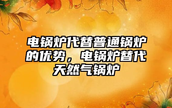 電鍋爐代替普通鍋爐的優勢，電鍋爐替代天然氣鍋爐