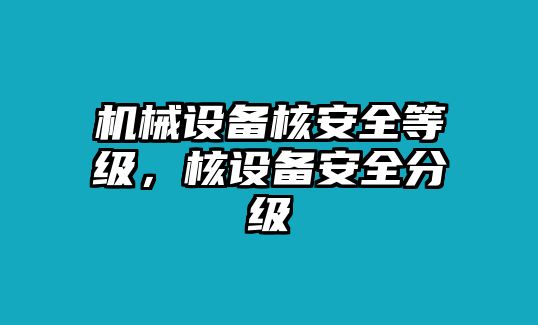 機械設備核安全等級，核設備安全分級