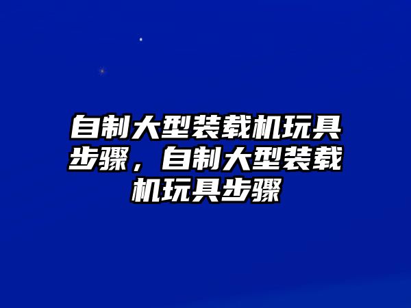 自制大型裝載機玩具步驟，自制大型裝載機玩具步驟