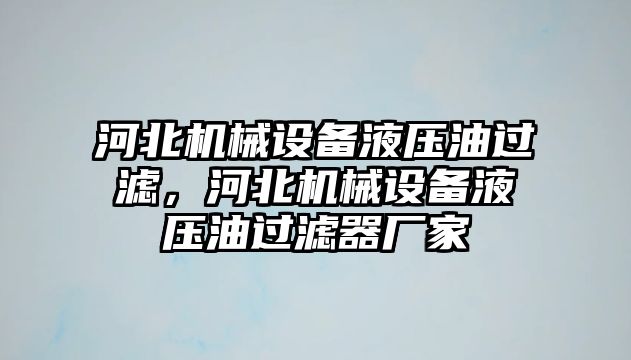 河北機械設(shè)備液壓油過濾，河北機械設(shè)備液壓油過濾器廠家