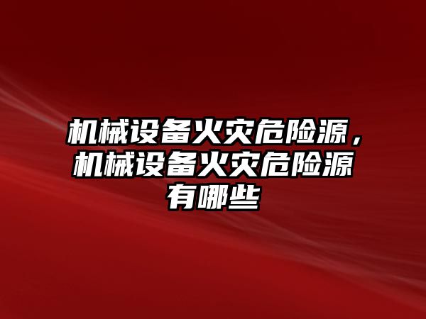 機械設備火災危險源，機械設備火災危險源有哪些