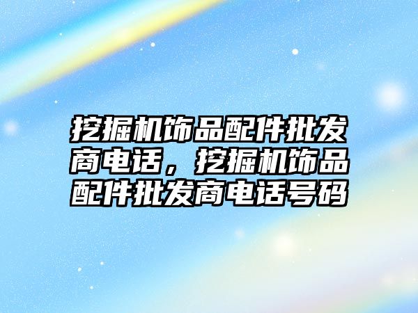 挖掘機飾品配件批發商電話，挖掘機飾品配件批發商電話號碼