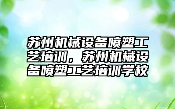 蘇州機械設備噴塑工藝培訓，蘇州機械設備噴塑工藝培訓學校