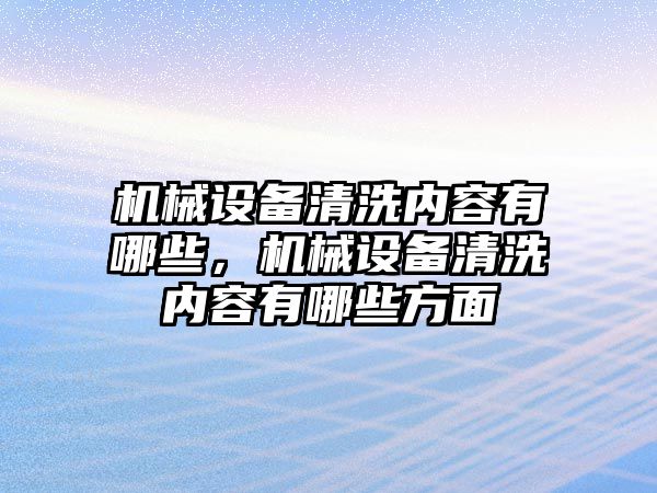 機械設(shè)備清洗內(nèi)容有哪些，機械設(shè)備清洗內(nèi)容有哪些方面