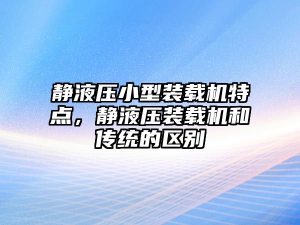 靜液壓小型裝載機特點，靜液壓裝載機和傳統的區別