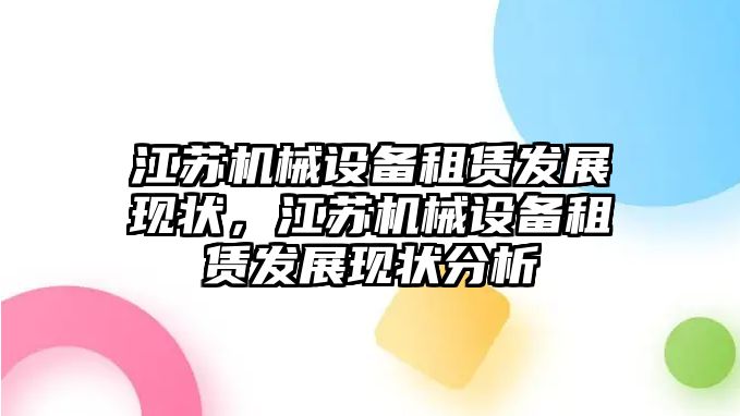 江蘇機械設(shè)備租賃發(fā)展現(xiàn)狀，江蘇機械設(shè)備租賃發(fā)展現(xiàn)狀分析