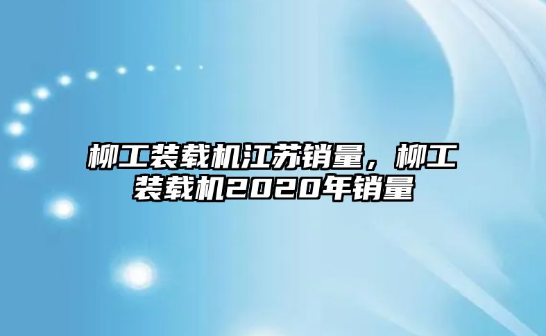 柳工裝載機江蘇銷量，柳工裝載機2020年銷量