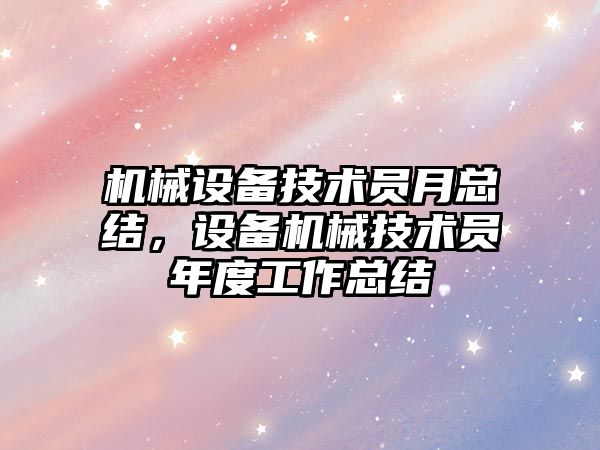 機械設備技術員月總結，設備機械技術員年度工作總結