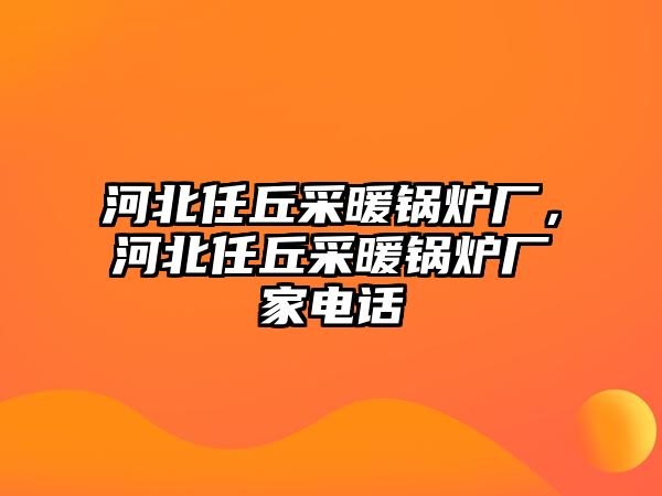 河北任丘采暖鍋爐廠，河北任丘采暖鍋爐廠家電話