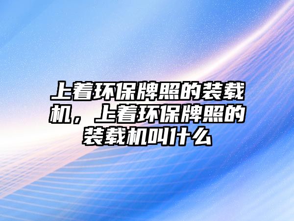 上著環保牌照的裝載機，上著環保牌照的裝載機叫什么