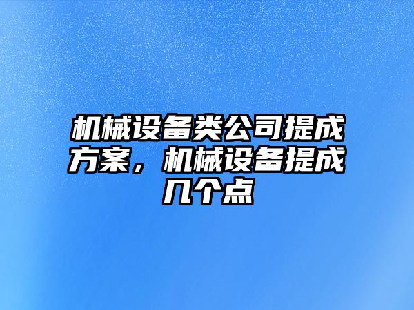 機(jī)械設(shè)備類(lèi)公司提成方案，機(jī)械設(shè)備提成幾個(gè)點(diǎn)