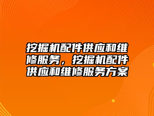 挖掘機配件供應(yīng)和維修服務(wù)，挖掘機配件供應(yīng)和維修服務(wù)方案