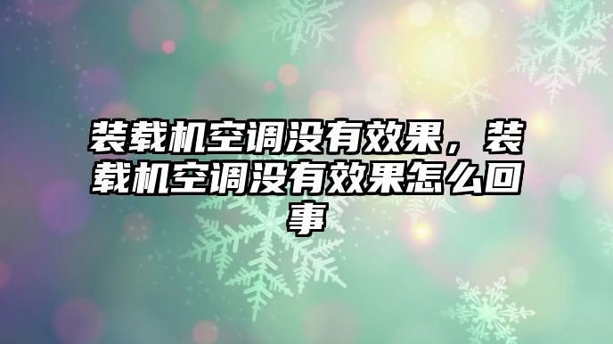 裝載機空調(diào)沒有效果，裝載機空調(diào)沒有效果怎么回事