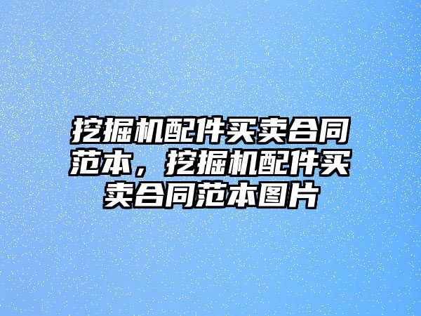 挖掘機配件買賣合同范本，挖掘機配件買賣合同范本圖片