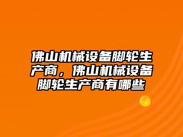 佛山機械設備腳輪生產商，佛山機械設備腳輪生產商有哪些