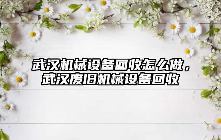 武漢機械設備回收怎么做，武漢廢舊機械設備回收