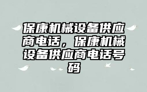 保康機械設(shè)備供應(yīng)商電話，保康機械設(shè)備供應(yīng)商電話號碼