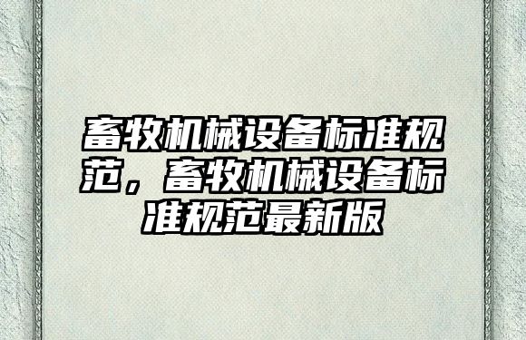 畜牧機械設備標準規范，畜牧機械設備標準規范最新版